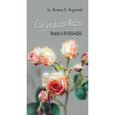 Czas jest darem Bo�ym. Notatki z RP 2011-2012 - Roman E. Rogowski