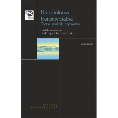 Narratologia transmedialna. Teorie, praktyki, wyz. - Katarzyna Kaczmarczyk