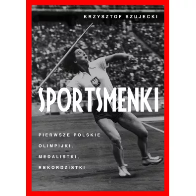 Sportsmenki. Pierwsze Polskie Olimpijki, Medalistki, Rekordzistki - Krzysztof Szujecki