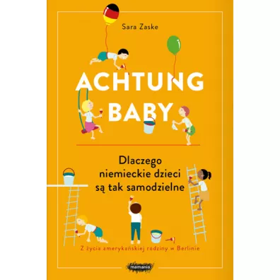 Achtung baby. Dlaczego niemieckie dzieci s tak samodzielne - Sara  Zaske