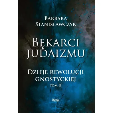 B�karci Judaizmu. Dzieje rewolucji gnostyckiej T.2 - Barbara Stanis�awczyk