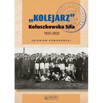 `Kolejarz` Koluszkowska Si�a 1925-2025 - Zbigniew  Komorowski