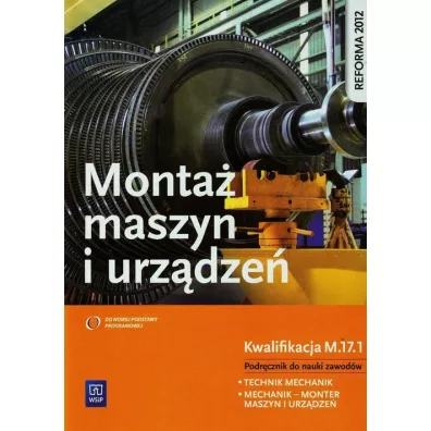 Monta� maszyn i urz�dze�. Kwalifikacja M.17.1. Podr�cznik do nauki zawod�w technik mechanik i mechanik - monter maszyn i urz�dze�. Szko�y ponadgimnazjalne - Stanis�aw Kowalczyk