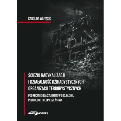 �cie�ki radykalizacji i dzia�alno�� d�ihadystycznych organizacji terrorystycznych. Podr�cznik dla student�w socjologii, politologii i bezpiecze�stwa - Karolina  Wojtasik