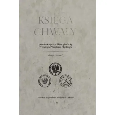 Ksi�ga chwa�y powsta�czych pu�k�w piechoty Trzeciego Powstania �l�skiego - Jaros�aw Szyma�ski, Arkadiusz  Tuli�ski