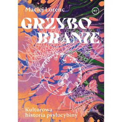 Grzybobranie. Kulturowa historia psylocybiny - Maciej  Lorenc