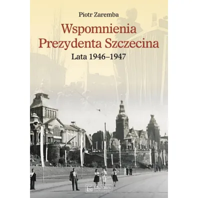 Wspomnienia Prezydenta Szczecina. Lata 1946&ndash;1947 - Piotr Zaremba