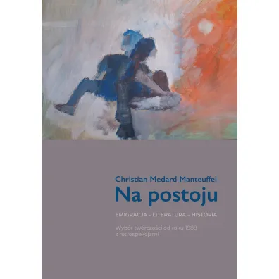 Na postoju. Emigracja - Literatura - Historia. Wyb�r tw�rczo�ci od roku 1988 z retrospekcjami - Christian Medard  Manteuffel