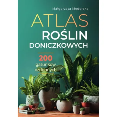 Atlas ro�lin doniczkowych. 200 gatunk�w ozdobnych - Ma�gorzata Mederska