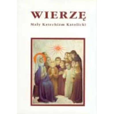 Wierz�. Ma�y Katechizm Katolicki