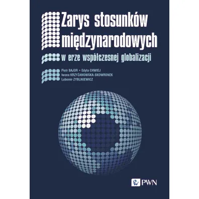 Zarys stosunk�w mi�dzynarodowych w erze wsp�czesnej globalizacji - Edyta Chwiej, Lubomir Zyblikiewicz, Piotr Bajor, Iwona Krzy�anowska-Skowronek