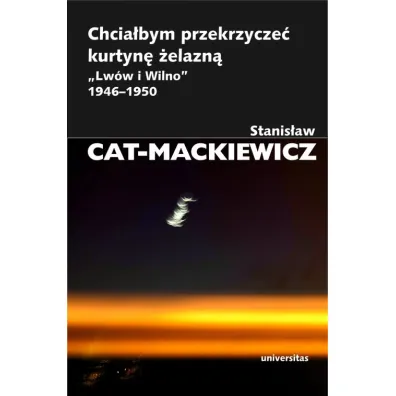Chcia�bym przekrzycze� kurtyn� �elazn�. `Lw�w i Wilno` 1946-1950 - Stanis�aw Cat-Mackiewicz