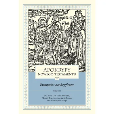Apokryfy Nowego Testamentu. Ewangelie apokryficzne. Tom I. Cz�� 2. �w. J�zef i �w. Jan Chrzciciel, M�ka i Zmartwychwstanie Jezusa, Wniebowzi�cie Maryi - Marek Starowieyski