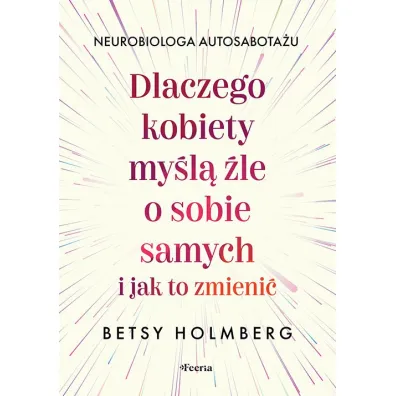 Dlaczego kobiety my�l� �le o sobie samych i jak to zmieni� - Betsy  Holmberg