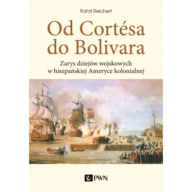 Od Cortesa do Bolivara. Zarys dziej�w wojskowych w hiszpa�skiej Ameryce kolonialnej - Rafa�  Reichert