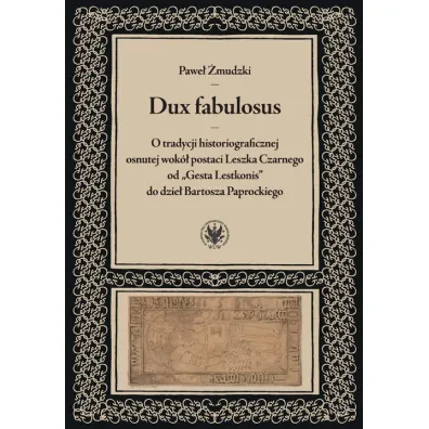 Dux fabulosus. O tradycji historiograficznej osnutej wok� postaci Leszka Czarnego od &bdquo;Gesta Lestkonis&rdquo; do dzie� Bartosza Paprockiego - Pawe� �mudzki