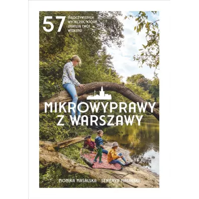 Mikrowyprawy z Warszawy. 57 nieoczywistych wycieczek, kt�re uratuj� tw�j weekend