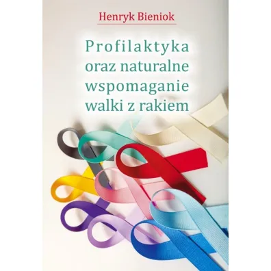 Profilaktyka oraz naturalne wspomaganie walki z rakiem - Henryk Bieniok