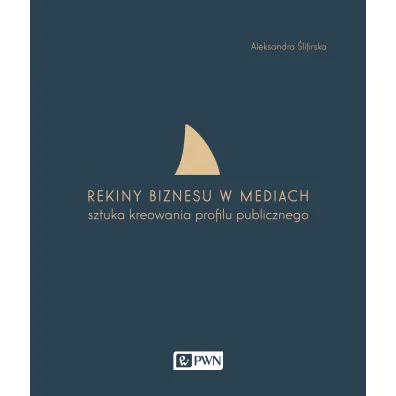 Rekiny biznesu w mediach. Sztuka tworzenia profilu publicznego - Aleksandra �lifirska