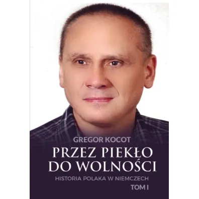 Przez piek�o do wolno�ci. Historia Polaka w Niemczech. Tom 1 - Gregor  Kocot