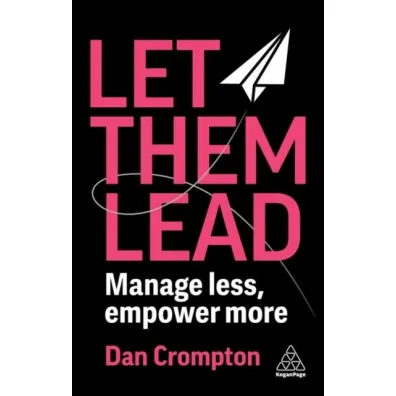 Let Them Lead. Manage less, empower more - Dan  Crompton