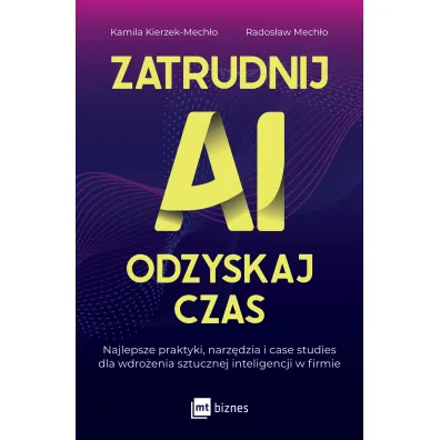 Zatrudnij AI, odzyskaj czas. Najlepsze praktyki, narz�dzia i case studies dla wdro�enia sztucznej inteligencji