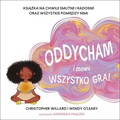 Oddycham i znowu wszystko gra! Ksi��ka na chwile smutne i radosne oraz wszystkie pomi�dzy nimi - Agnieszka  Rymowanki Fr�czek, Christopher Willard, Wendy  O`Leary