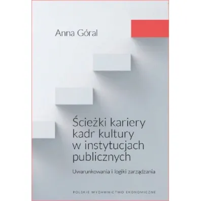 �cie�ki kariery kadr kultury w instytucjach publicznych. Uwarunkowania i logiki zarz�dzania - Anna  G�ral