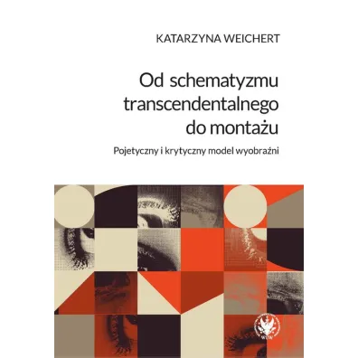 Od schematyzmu transcendentalnego do monta�u Pojetyczny i krytyczny model wyobra�ni - Katarzyna  Weichert