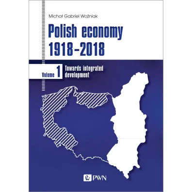 Polish economy 1918-2018. Towards integrated development. Volume 1 - Micha� Gabriel Wo�niak