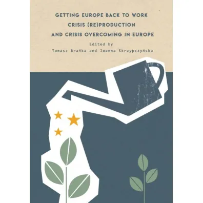 Getting Europe back to work Crisis (re)production and crisis overcoming in Europe - Joanna  Skrzypczy�ska, Tomasz  Bra�ka