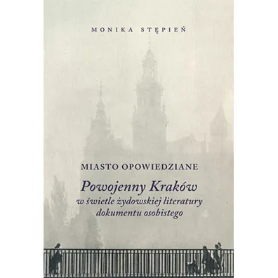 Miasto opowiedziane. Powojenny Krak�w w �wietle �ydowskiej literatury dokumentu osobistego - Monika  St�pie�