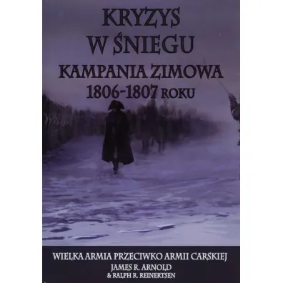Kryzys w �niegu. Kampania zimowa1806-1807 roku - James R. Arnold, Ralph R. Reinertsen