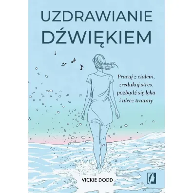 Uzdrawianie d�wi�kiem. Pracuj z cia�em, zredukuj stres, pozb�d� si� l�ku i ulecz traumy