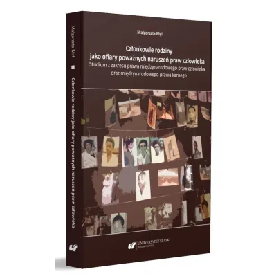 Cz�onkowie rodziny jako ofiary powa�nych narusze�. Studium z zakesu prawa mi�dzynarodowego praw cz�owieka oraz mi�dzynarodowego prawa karnego - Ma�gorzata  Myl