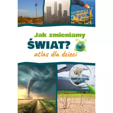 Jak zmieniamy wiat? Atlas dla dzieci - Monika  Pciennik
