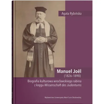 Manuel Jo�l (1826–1890). Biografia kulturowa wroc�awskiego rabina z kr�gu Wissenschaft des Judentums - Agata Rybi�ska