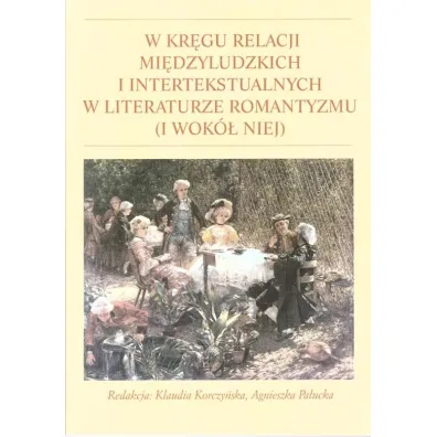 W kr�gu relacji mi�dzyludzkich i intertekstualnych w literaturze romantyzmu (i wok� niej) - Agnieszka  Pa�ucka, Red Klaudia  Korczy�ska