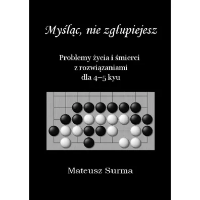 Mylc, nie zgupiejesz. Problemy ycia i mierci z rozwizaniami dla 4-5 kyu - Mateusz  Surma