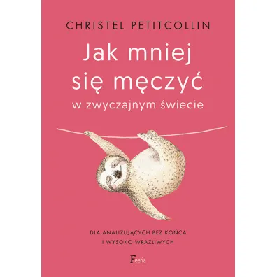 Jak mniej si� m�czy� w zwyczajnym �wiecie. Dla analizuj�cych bez ko�ca i wysoko wra�liwych - Christel Petitcollin