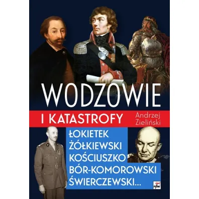 Wodzowie i katastrofy. �okietek, ��kiewski, Ko�ciuszko, B�r-Komorowski, �wierczewski… - Andrzej Zieli�ski