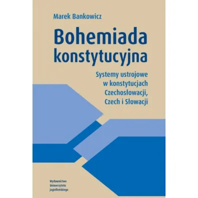 Bohemiada konstytucyjna. Systemy ustrojowe w konstytucjach Czechos�owacji, Czech i S�owacji - Marek Bankowicz