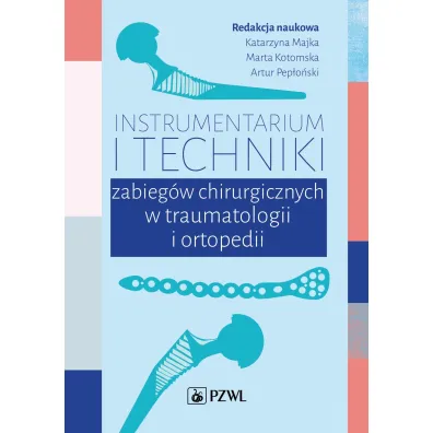 Instrumentarium i techniki zabieg�w operacyjnych w traumatologii i ortopedii - Marta  Kotomska, Artur  Pep�o�ski, Katarzyna  Majka