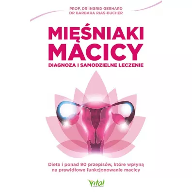 Mi�niaki macicy. Diagnoza i samodzielne leczenie. Dieta i ponad 90 przepis�w, kt�re wp�yn� na prawid�owe funkcjonowanie macicy - Barbara Rias-Bucher, Ingrid Gerhard