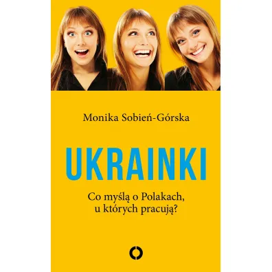 Ukrainki. Co my�l� o Polakach, u kt�rych pracuj�? - Monika  Sobie�-G�rska