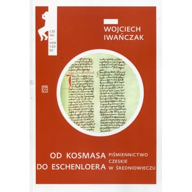 Od Kosmasa do Eschenloera. Pi�miennictwo czeskie w �rednniowieczu - Wojciech Iwa�czak