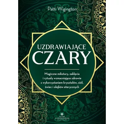 Uzdrawiaj�ce czary. Magiczne mikstury, zakl�cia i rytua�y wzmacniaj�ce zdrowie z wykorzystaniem kryszta��w, zi�, �wiec i olejk�w eterycznych - Patti Wigington