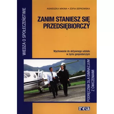 Zanim staniesz si� przedsi�biorczy. Podr�cznik z �wiczeniami do wiedzy o spo�ecze�stwie. Wychowanie do aktywnego udzia�u w �yciu gospodarczym - Agnieszka Mikina, Zofia Sepkowska