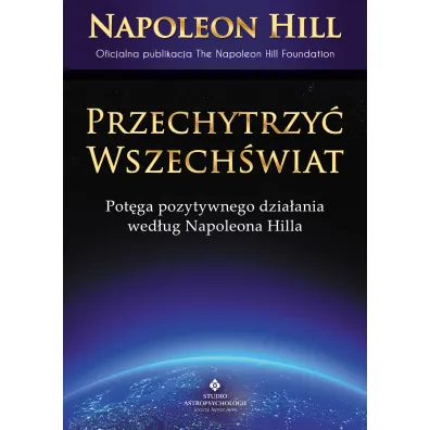 Przechytrzy� Wszech�wiat. Pot�ga pozytywnego dzia�ani wed�ug Napoleona Hilla - Napoleon Hill