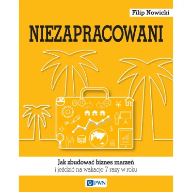 Niezapracowani, czyli jak zbudowa� biznes marze� i je�dzi� na wakacje 7 razy w roku - Filip Nowicki